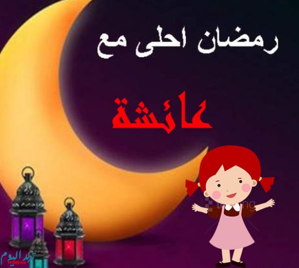 رمضان احلى مع عائشة ؟ صور رمضان احلى مع صديقتي عائشة ؟ تنزيل صورة رمضان أحلى مع اسم صحى ؟