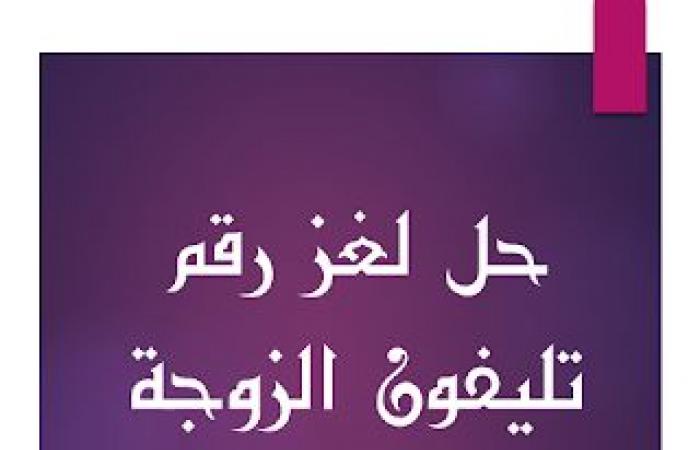 تم الإجابة عليه: الحل الصحيح للغز هات يا زين كعكة رقم تليفون الزوجة التي يحبها زوجها