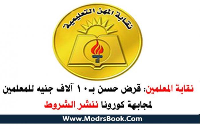 نقابة المعلمين قرض حسن بـ10 آلاف جنيه للمعلمين لمجابهة كورونا ننشر الشروط