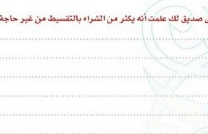 اكتب رسالة توجهها الى صديق لك علمت انه يكثر من الشراء بالتقسيط من غير حاجة