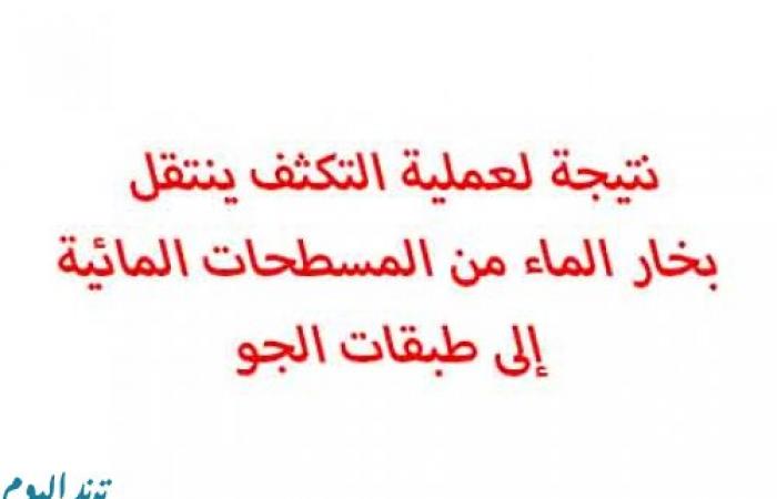 نتيجة لعملية التكثف ينتقل بخار الماء من المسطحات المائية إلى طبقات الجو