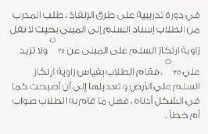 في دورة تدريبية على طرق الإنقاذ طلب المدرب من الطلاب إسناد السلم إلى المبنى بحيث لاتقل زواية ارتكاز السلم على المبنى